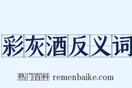 彩灰酒反义词是什么意思的图片